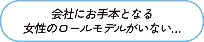 会社にお手本となる女性のロールモデルがいない……