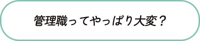 管理職ってやっぱり大変？